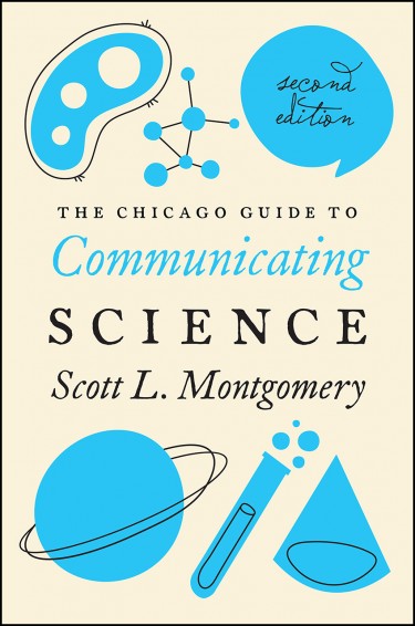 The second edition of "The Chicago Guide to Communicating Science" by Scott L. Montgomery, published in February 2017 by University of Chicago Press Books.