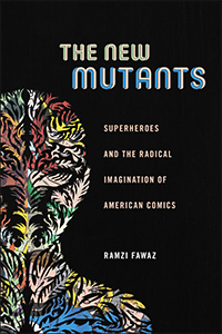 "The New Mutants: Superheroes and the Radical Imagination of American Comics," by Ramzi Fawaz, keynote speaker for the 2017 ICAF.